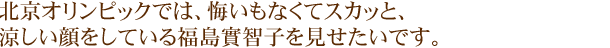 アテネからの私の4年間は、北京でいい結果を出して笑顔で終わるためだけにある