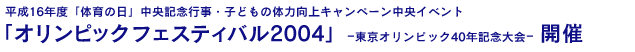 平成16年度「体育の日」中央記念行事・子どもの体力向上キャンペーン中央イベント「オリンピックフェスティバル2004」ー東京オリンピック40年記念大会ー開催