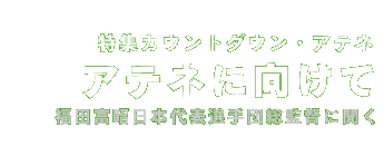 アテネに向けて　福田総監督に聞く