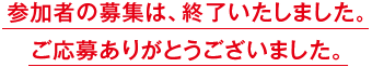 参加者の募集は、終了いたしました。ご応募ありがとうございました。