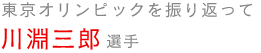 東京オリンピックを振り返って　川淵三郎選手