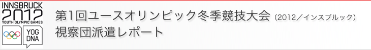 第1回ユースオリンピック冬季競技大会（2012/インスブルック）視察団派遣レポート