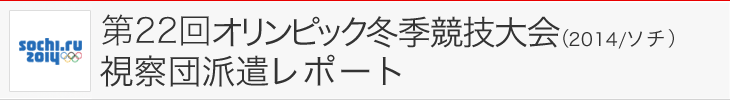 第22回オリンピック冬季競技大会（2014/ソチ）視察団派遣レポート